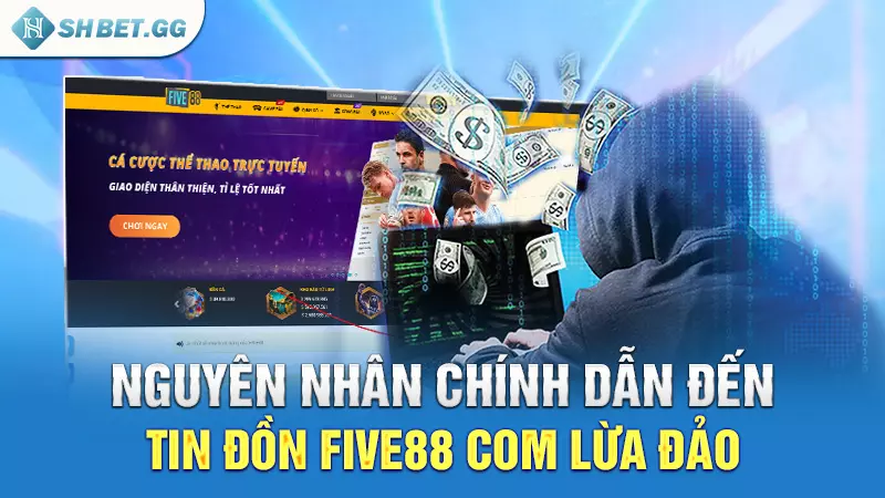 Five88 com lừa đảo - Sự thật đằng sau như thế nào? 4 Nguyên nhân chính dẫn đến tin đồn Five88 com lừa đảo